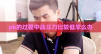pk的过程中战斗力比较低怎么办