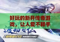 好玩的新开传奇私服，让人爱不释手