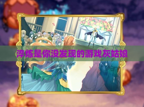 淬炼是你没发现的游戏灰姑娘