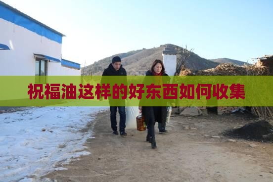 祝福油这样的好东西如何收集