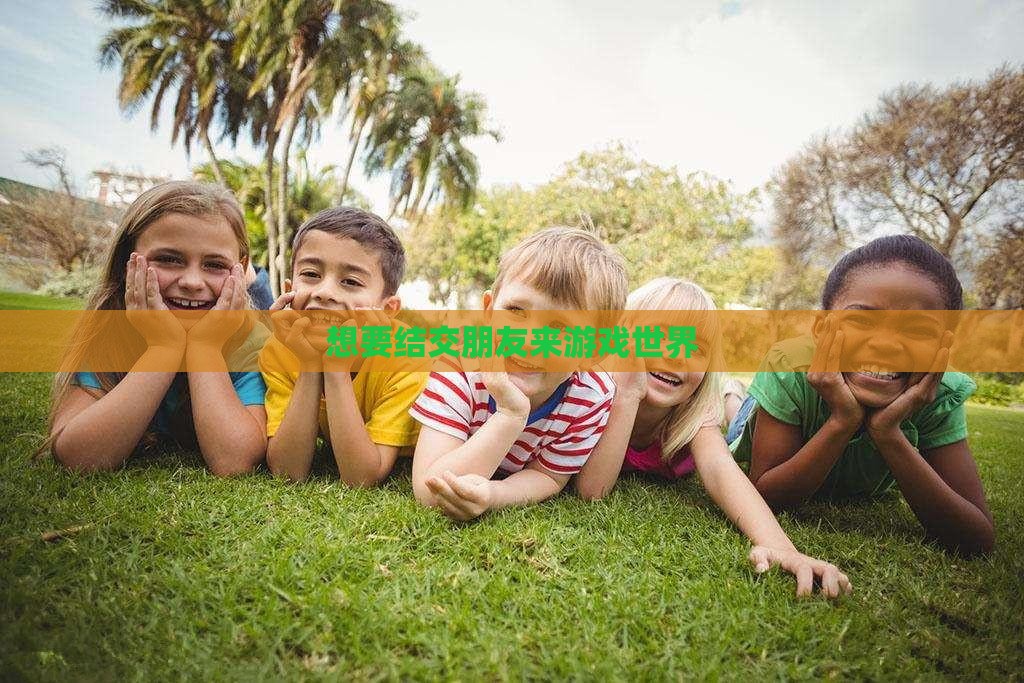想要结交朋友来游戏世界