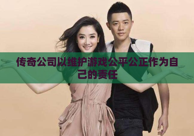 传奇公司以维护游戏公平公正作为自己的责任