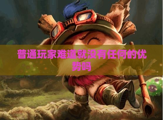 普通玩家难道就没有任何的优势吗
