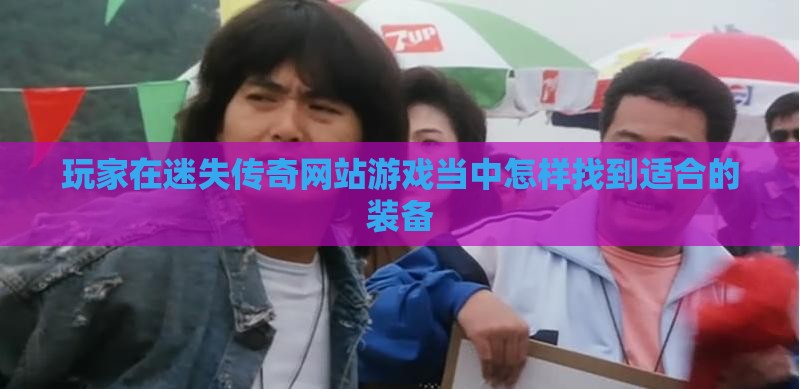 玩家在迷失传奇网站游戏当中怎样找到适合的装备