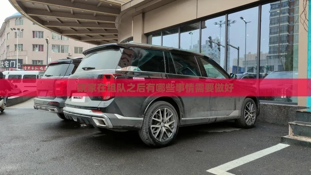 玩家在组队之后有哪些事情需要做好