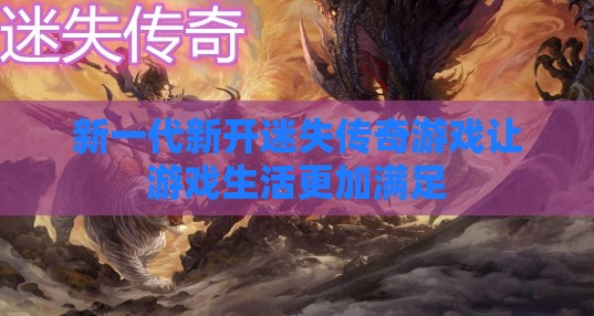 新一代新开迷失传奇私服让游戏生活更加满足 新一代新开迷失传奇私服让游戏生活更加满足