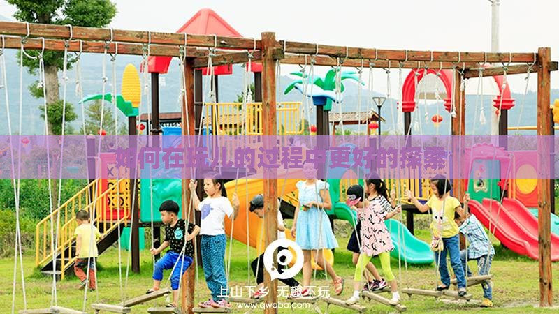 如何在玩儿的过程中更好的探索