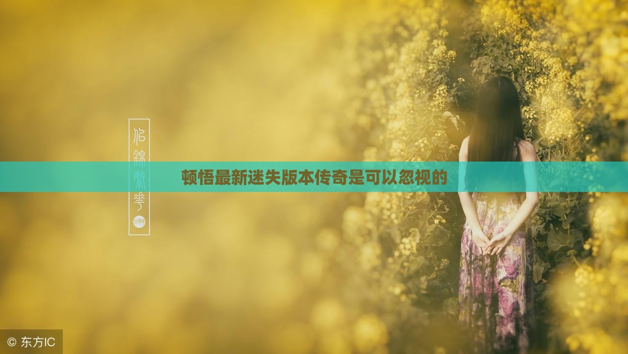 顿悟最新迷失版本传奇是可以忽视的