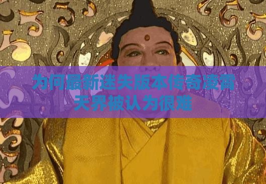 为何最新迷失版本传奇凌霄天界被认为很难 为何最新迷失版本传奇凌霄天界被认为很难