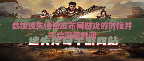 参加迷失传奇发布网游戏的时候并不会浪费时间