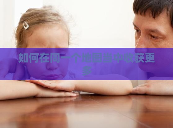 如何在同一个地图当中收获更多