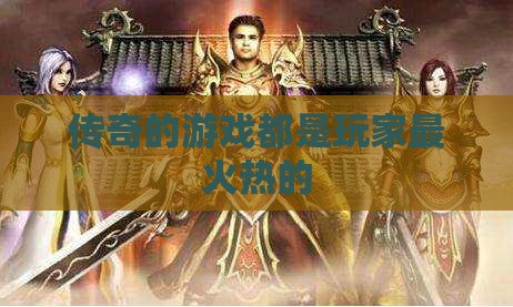 传奇的游戏都是玩家最火热的