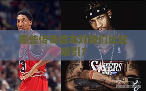 哪些传奇版本对我们比较吸引？